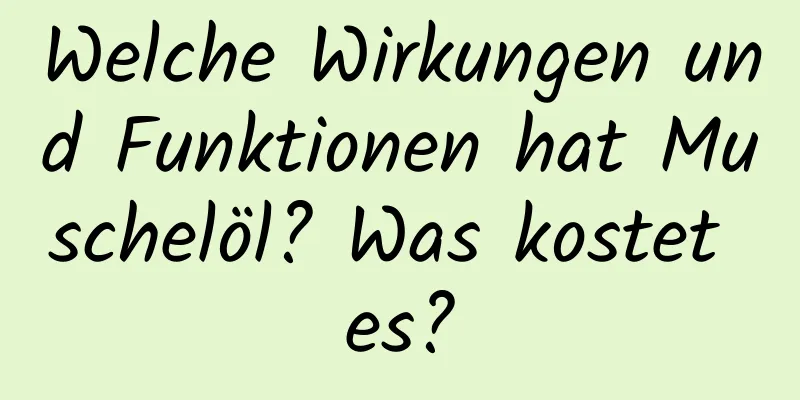 Welche Wirkungen und Funktionen hat Muschelöl? Was kostet es?