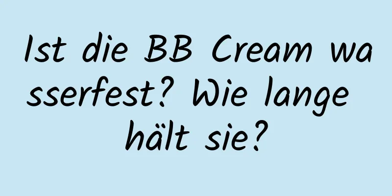 Ist die BB Cream wasserfest? Wie lange hält sie?