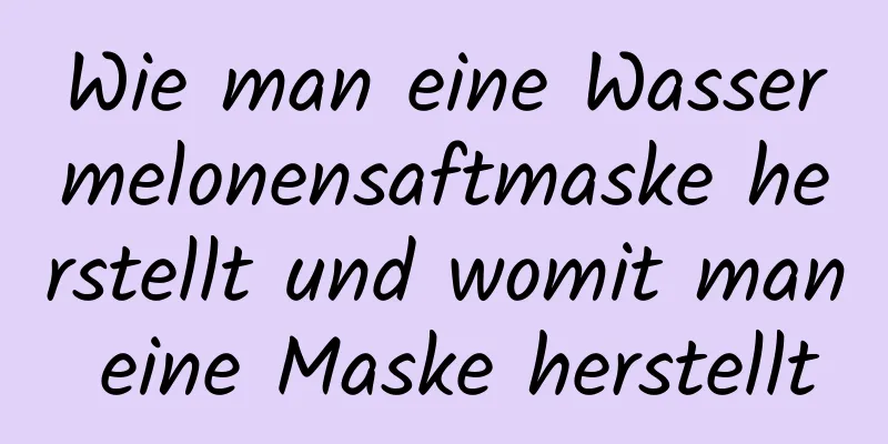 Wie man eine Wassermelonensaftmaske herstellt und womit man eine Maske herstellt