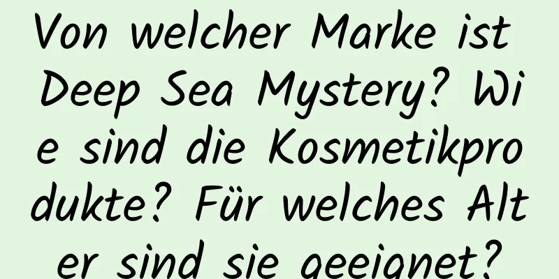 Von welcher Marke ist Deep Sea Mystery? Wie sind die Kosmetikprodukte? Für welches Alter sind sie geeignet?