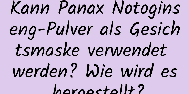 Kann Panax Notoginseng-Pulver als Gesichtsmaske verwendet werden? Wie wird es hergestellt?