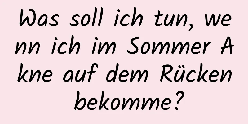 Was soll ich tun, wenn ich im Sommer Akne auf dem Rücken bekomme?