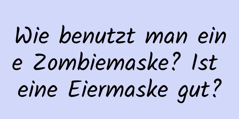 Wie benutzt man eine Zombiemaske? Ist eine Eiermaske gut?