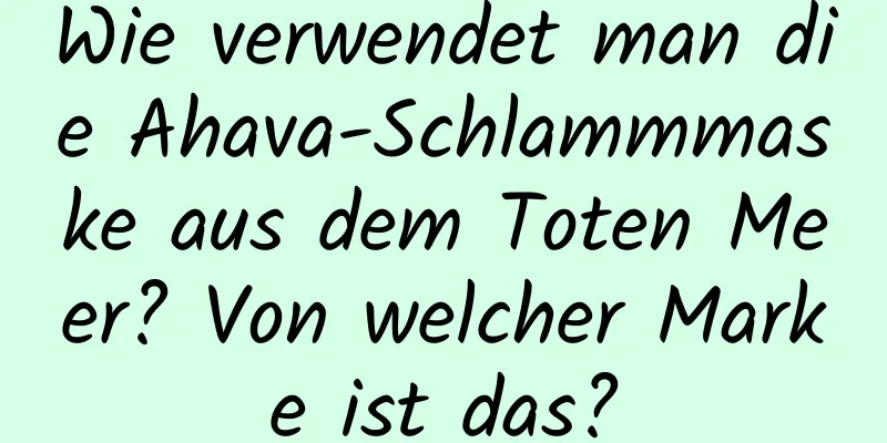 Wie verwendet man die Ahava-Schlammmaske aus dem Toten Meer? Von welcher Marke ist das?