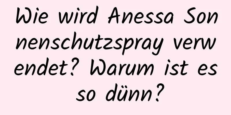 Wie wird Anessa Sonnenschutzspray verwendet? Warum ist es so dünn?