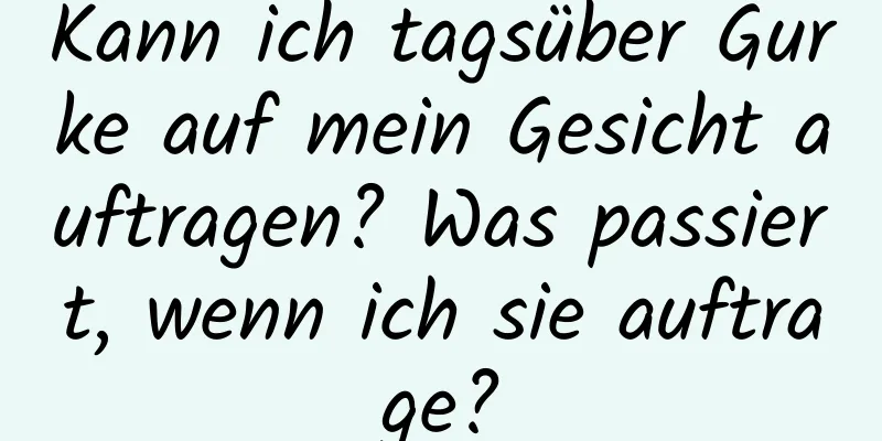 Kann ich tagsüber Gurke auf mein Gesicht auftragen? Was passiert, wenn ich sie auftrage?