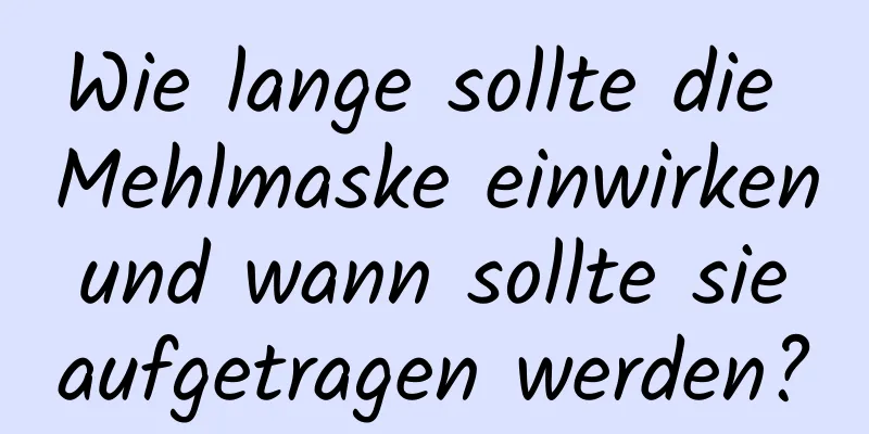 Wie lange sollte die Mehlmaske einwirken und wann sollte sie aufgetragen werden?