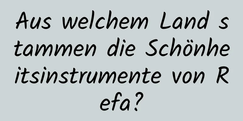 Aus welchem ​​Land stammen die Schönheitsinstrumente von Refa?