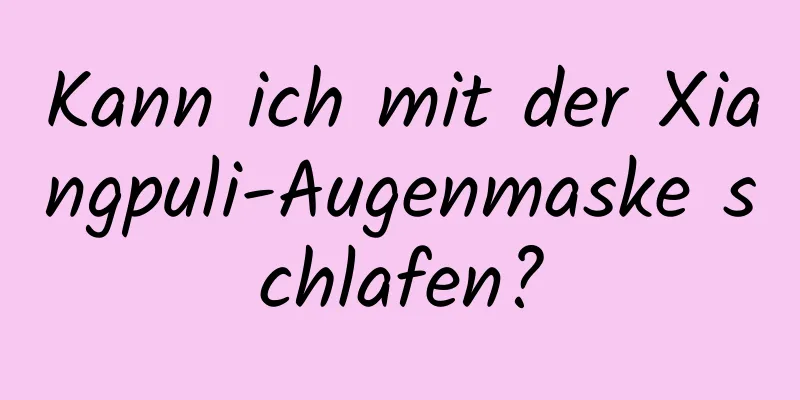 Kann ich mit der Xiangpuli-Augenmaske schlafen?