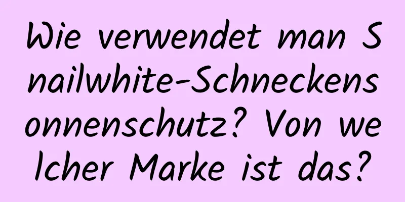 Wie verwendet man Snailwhite-Schneckensonnenschutz? Von welcher Marke ist das?