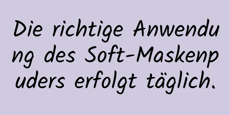 Die richtige Anwendung des Soft-Maskenpuders erfolgt täglich.