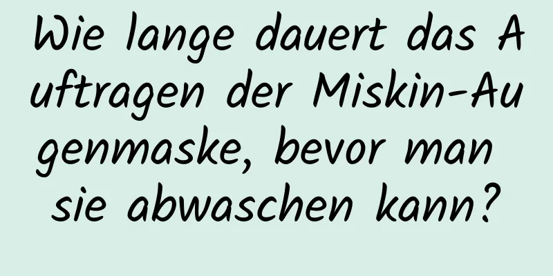 Wie lange dauert das Auftragen der Miskin-Augenmaske, bevor man sie abwaschen kann?