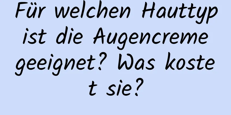 Für welchen Hauttyp ist die Augencreme geeignet? Was kostet sie?