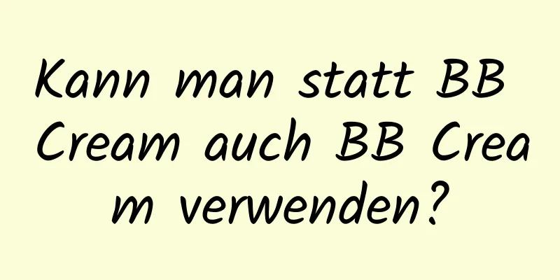 Kann man statt BB Cream auch BB Cream verwenden?