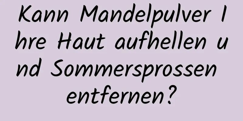Kann Mandelpulver Ihre Haut aufhellen und Sommersprossen entfernen?