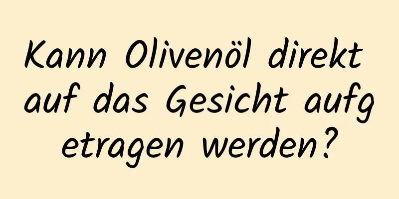 Kann Olivenöl direkt auf das Gesicht aufgetragen werden?