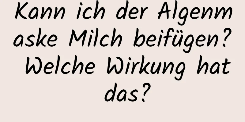 Kann ich der Algenmaske Milch beifügen? Welche Wirkung hat das?