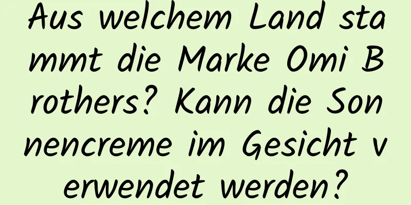 Aus welchem ​​Land stammt die Marke Omi Brothers? Kann die Sonnencreme im Gesicht verwendet werden?