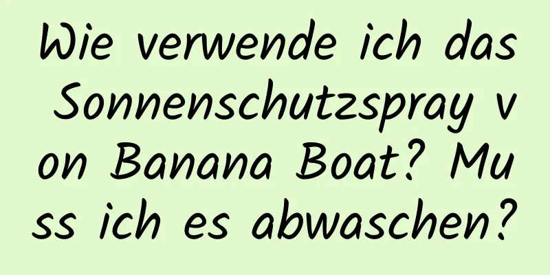 Wie verwende ich das Sonnenschutzspray von Banana Boat? Muss ich es abwaschen?