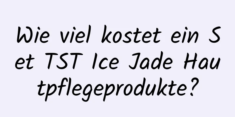 Wie viel kostet ein Set TST Ice Jade Hautpflegeprodukte?