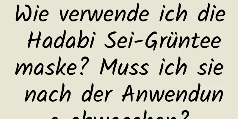 Wie verwende ich die Hadabi Sei-Grünteemaske? Muss ich sie nach der Anwendung abwaschen?