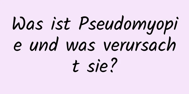 Was ist Pseudomyopie und was verursacht sie?