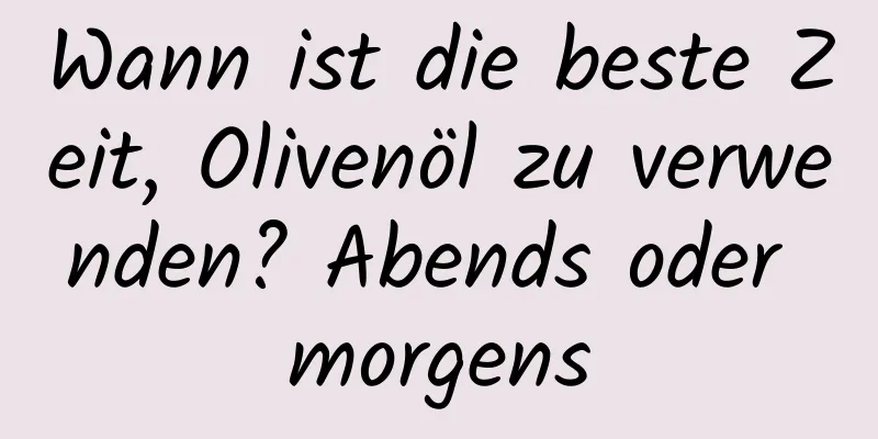 Wann ist die beste Zeit, Olivenöl zu verwenden? Abends oder morgens