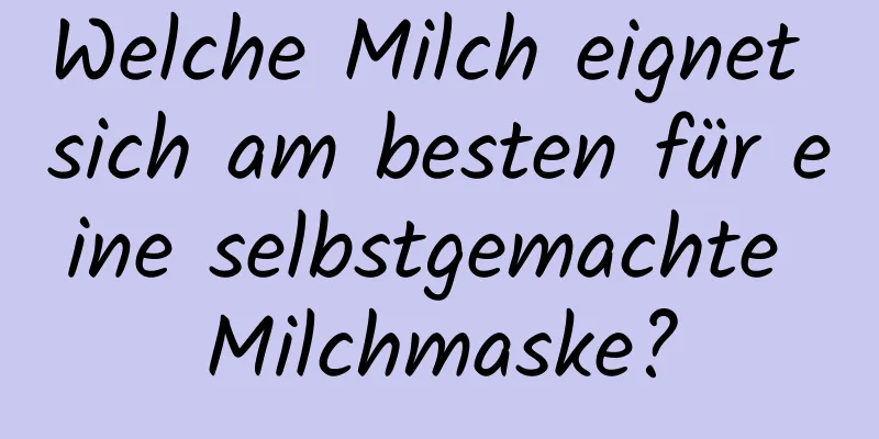 Welche Milch eignet sich am besten für eine selbstgemachte Milchmaske?