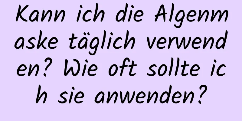 Kann ich die Algenmaske täglich verwenden? Wie oft sollte ich sie anwenden?