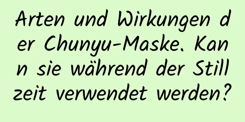 Arten und Wirkungen der Chunyu-Maske. Kann sie während der Stillzeit verwendet werden?