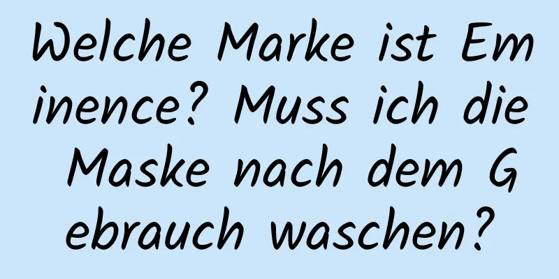 Welche Marke ist Eminence? Muss ich die Maske nach dem Gebrauch waschen?