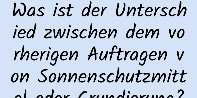 Was ist der Unterschied zwischen dem vorherigen Auftragen von Sonnenschutzmittel oder Grundierung?