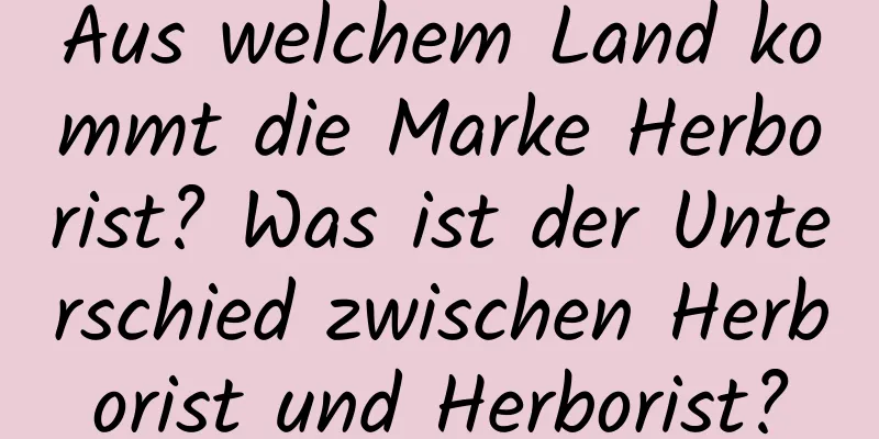 Aus welchem ​​Land kommt die Marke Herborist? Was ist der Unterschied zwischen Herborist und Herborist?