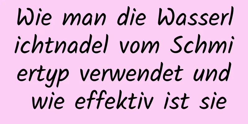 Wie man die Wasserlichtnadel vom Schmiertyp verwendet und wie effektiv ist sie