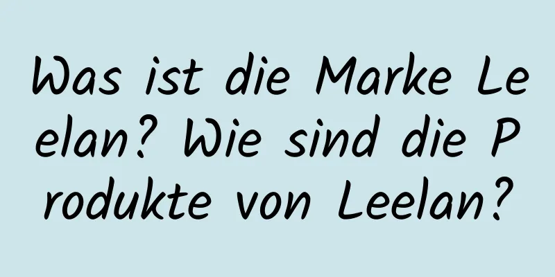 Was ist die Marke Leelan? Wie sind die Produkte von Leelan?