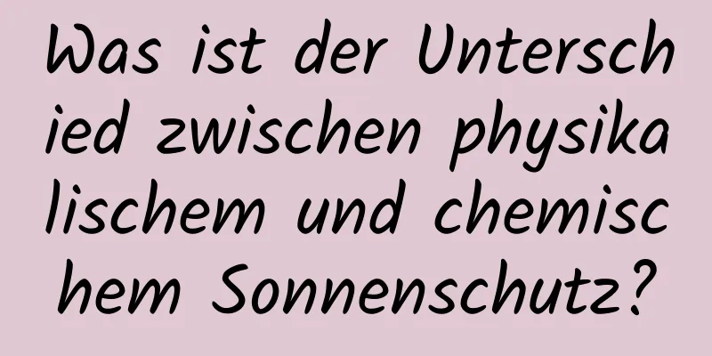 Was ist der Unterschied zwischen physikalischem und chemischem Sonnenschutz?