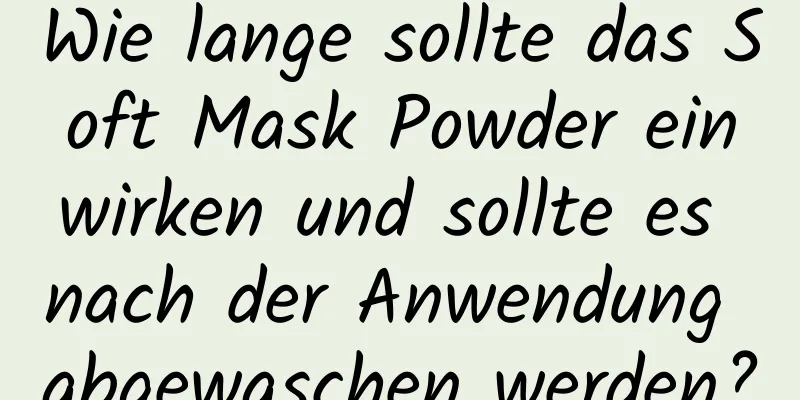 Wie lange sollte das Soft Mask Powder einwirken und sollte es nach der Anwendung abgewaschen werden?