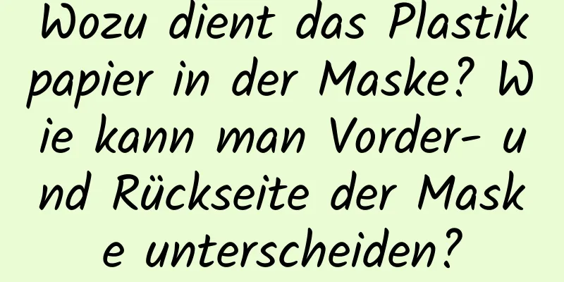 Wozu dient das Plastikpapier in der Maske? Wie kann man Vorder- und Rückseite der Maske unterscheiden?