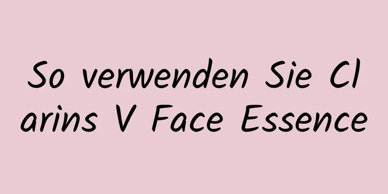 So verwenden Sie Clarins V Face Essence