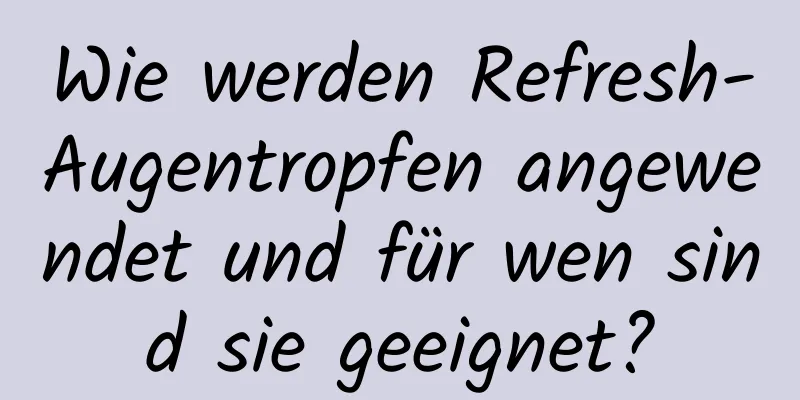 Wie werden Refresh-Augentropfen angewendet und für wen sind sie geeignet?