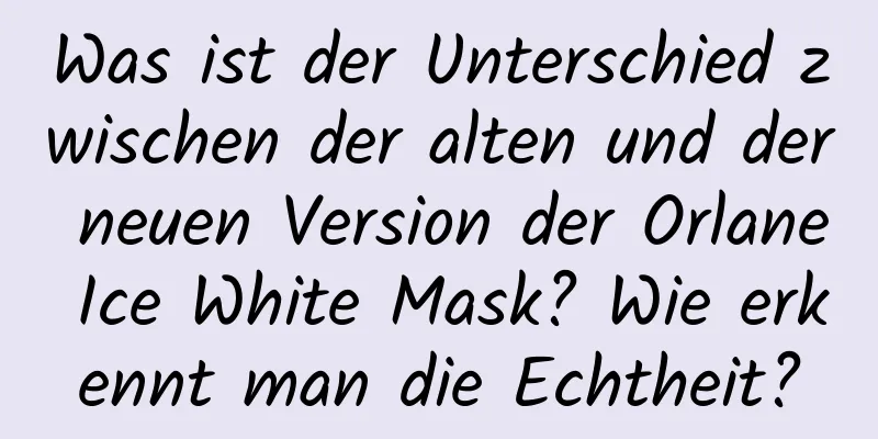 Was ist der Unterschied zwischen der alten und der neuen Version der Orlane Ice White Mask? Wie erkennt man die Echtheit?