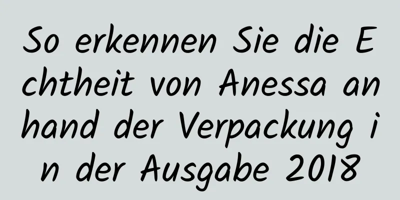 So erkennen Sie die Echtheit von Anessa anhand der Verpackung in der Ausgabe 2018