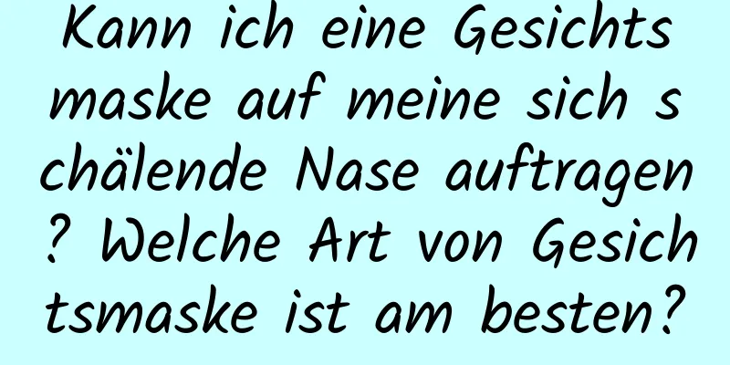 Kann ich eine Gesichtsmaske auf meine sich schälende Nase auftragen? Welche Art von Gesichtsmaske ist am besten?