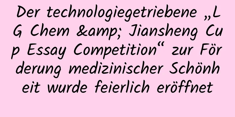 Der technologiegetriebene „LG Chem & Jiansheng Cup Essay Competition“ zur Förderung medizinischer Schönheit wurde feierlich eröffnet
