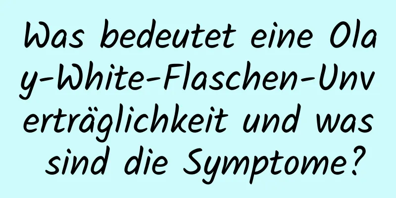 Was bedeutet eine Olay-White-Flaschen-Unverträglichkeit und was sind die Symptome?