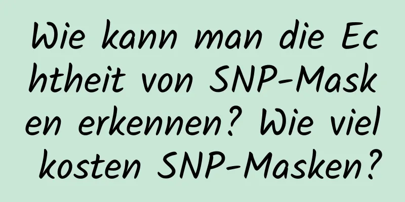 Wie kann man die Echtheit von SNP-Masken erkennen? Wie viel kosten SNP-Masken?