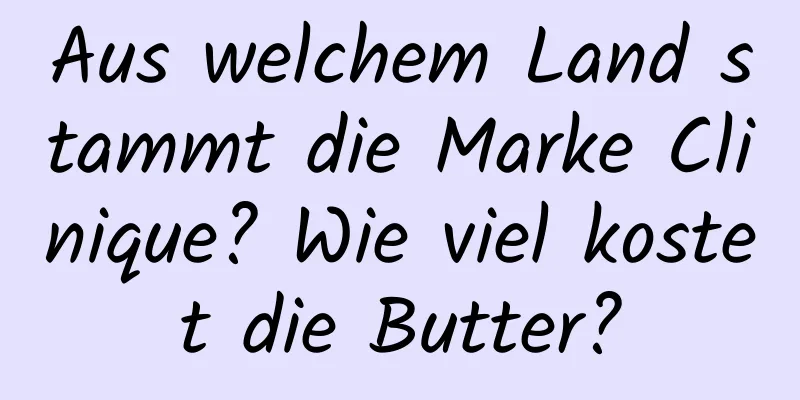 Aus welchem ​​Land stammt die Marke Clinique? Wie viel kostet die Butter?