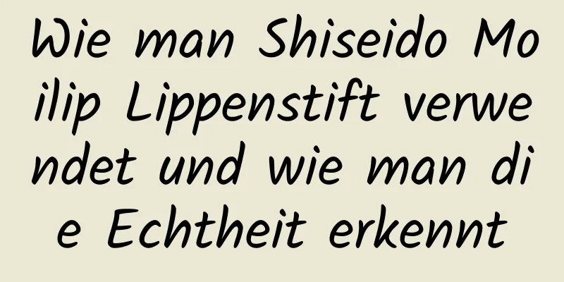 Wie man Shiseido Moilip Lippenstift verwendet und wie man die Echtheit erkennt