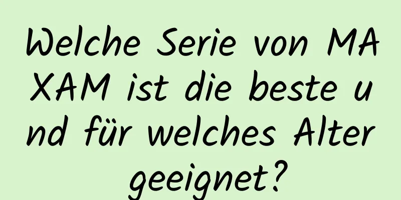 Welche Serie von MAXAM ist die beste und für welches Alter geeignet?
