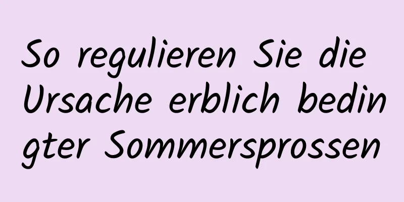 So regulieren Sie die Ursache erblich bedingter Sommersprossen
